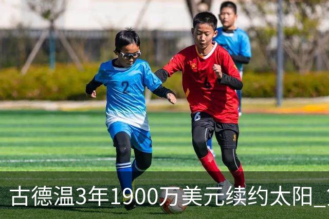 古德温3年1900万美元续约太阳 第3年为球员选项