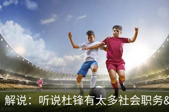 解说：听说杜锋有太多社会职务&对全力欲望强 经常不能完整带训练